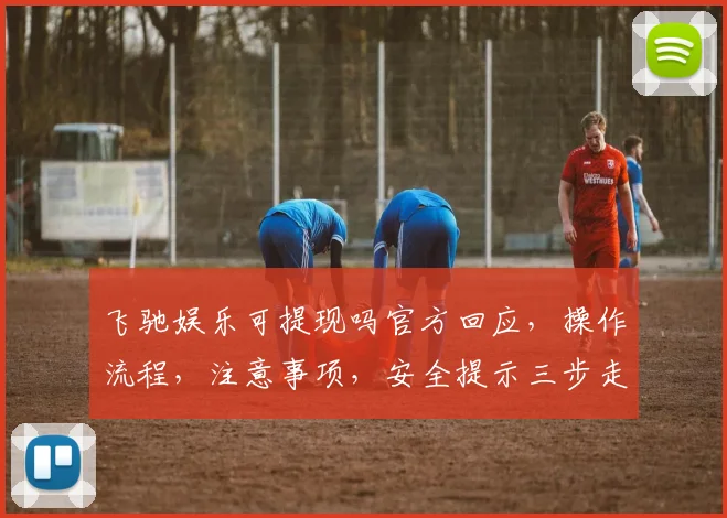飞驰娱乐可提现吗官方回应，操作流程，注意事项，安全提示三步走